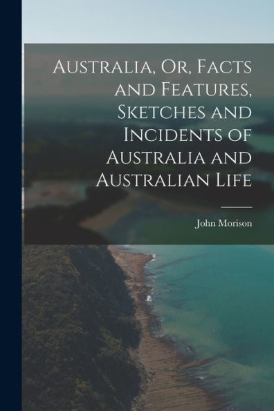 Australia, Or, Facts And Features, Sketches And Incidents Of Australia And Australian Life