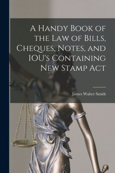 A Handy Book Of The Law Of Bills, Cheques, Notes, And Iou's Containing New Stamp Act