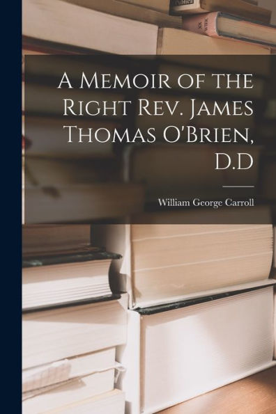 A Memoir Of The Right Rev. James Thomas O'Brien, D.D