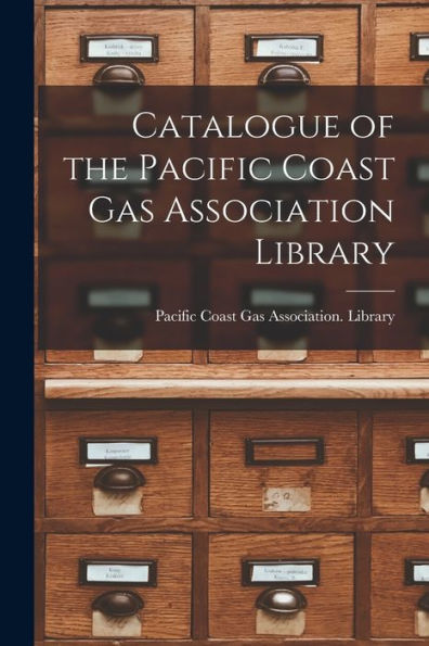 Catalogue Of The Pacific Coast Gas Association Library