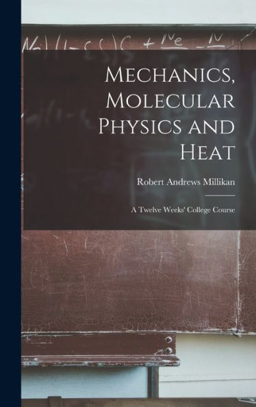 Mechanics, Molecular Physics And Heat: A Twelve Weeks' College Course