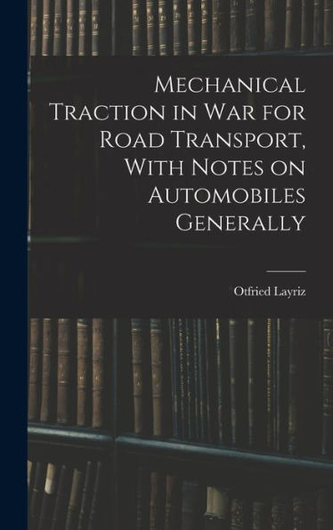 Mechanical Traction In War For Road Transport, With Notes On Automobiles Generally
