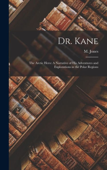 Dr. Kane: The Arctic Hero: A Narrative Of His Adventures And Explorations In The Polar Regions