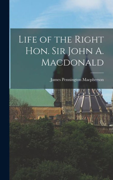 Life Of The Right Hon. Sir John A. Macdonald