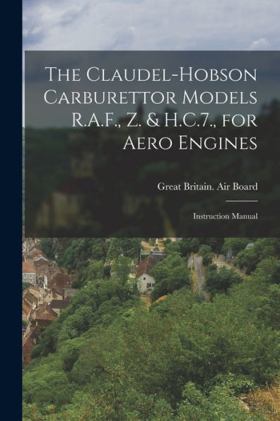 The Claudel-Hobson Carburettor Models R.A.F., Z. & H.C.7., For Aero Engines: Instruction Manual