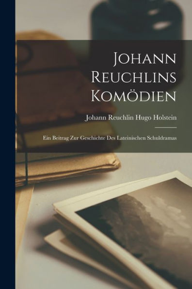Johann Reuchlins Kom?Ien: Ein Beitrag Zur Geschichte Des Lateinischen Schuldramas