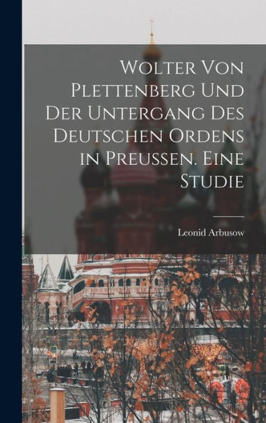Wolter Von Plettenberg Und Der Untergang Des Deutschen Ordens In Preussen. Eine Studie (German Edition)