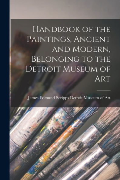 Handbook Of The Paintings, Ancient And Modern, Belonging To The Detroit Museum Of Art