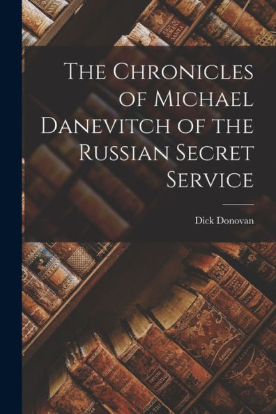 The Chronicles Of Michael Danevitch Of The Russian Secret Service
