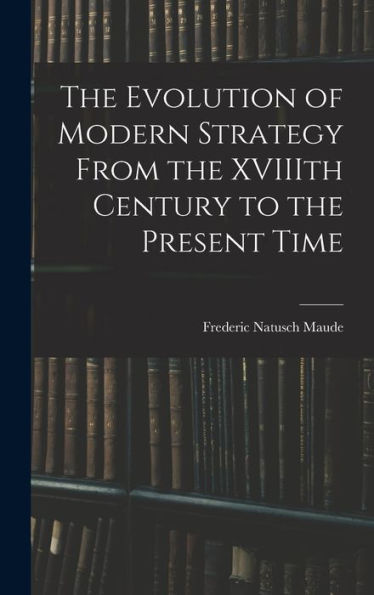 The Evolution Of Modern Strategy From The Xviiith Century To The Present Time