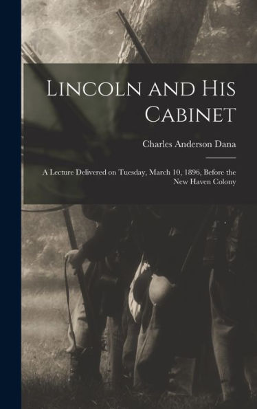 Lincoln And His Cabinet; A Lecture Delivered On Tuesday, March 10, 1896, Before The New Haven Colony