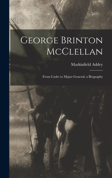 George Brinton Mcclellan: From Cadet To Major-General: A Biography