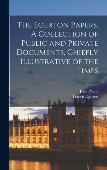 The Egerton Papers. A Collection Of Public And Private Documents, Chiefly Illustrative Of The Times