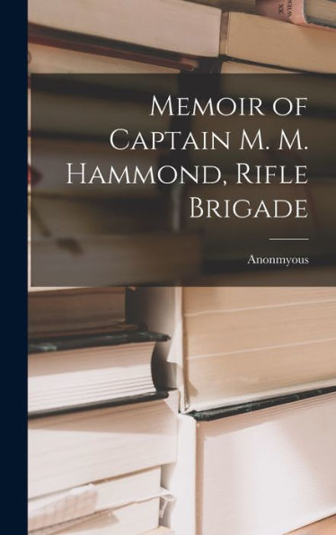 Memoir Of Captain M. M. Hammond, Rifle Brigade