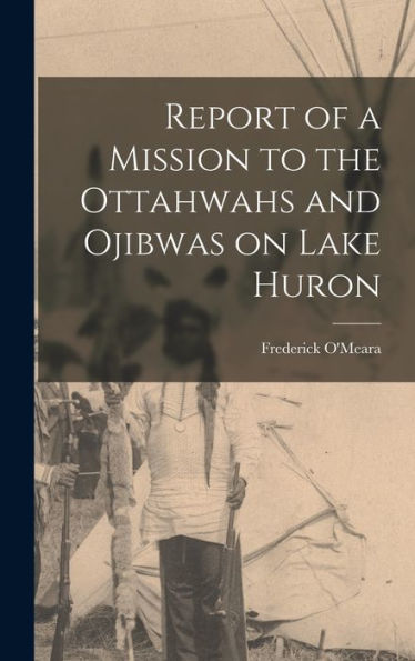 Report Of A Mission To The Ottahwahs And Ojibwas On Lake Huron