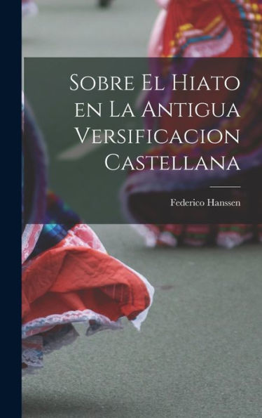 Sobre El Hiato En La Antigua Versificacion Castellana (Spanish Edition)