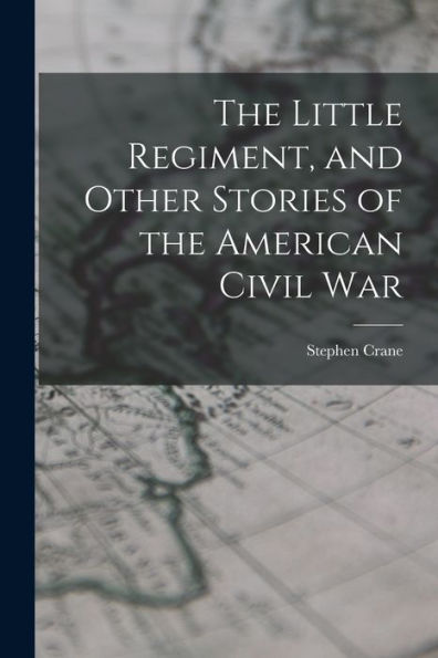 The Little Regiment, And Other Stories Of The American Civil War