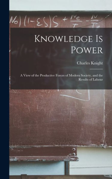 Knowledge Is Power: A View Of The Productive Forces Of Modern Society, And The Results Of Labour