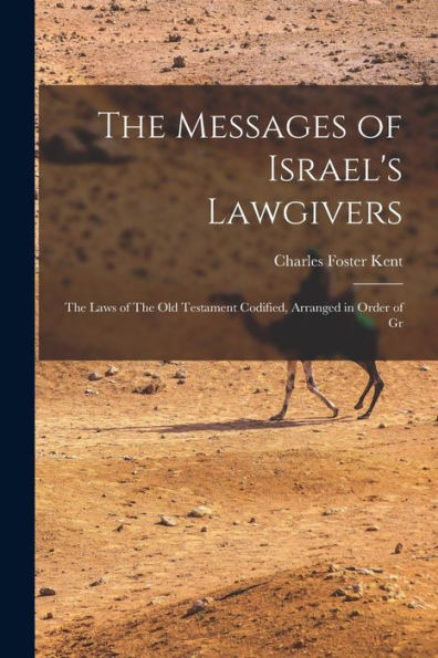 The Messages Of Israel's Lawgivers: The Laws Of The Old Testament Codified, Arranged In Order Of Gr