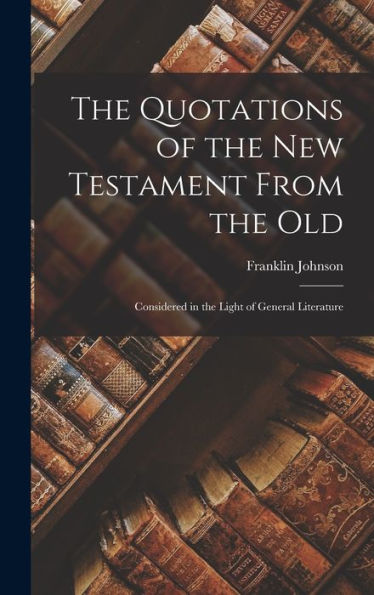 The Quotations Of The New Testament From The Old: Considered In The Light Of General Literature