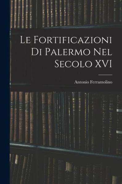 Le Fortificazioni Di Palermo Nel Secolo Xvi (Italian Edition)