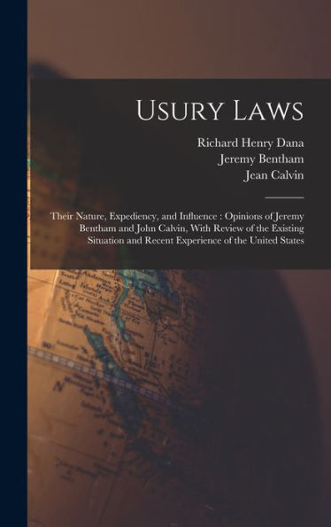 Usury Laws: Their Nature, Expediency, And Influence: Opinions Of Jeremy Bentham And John Calvin, With Review Of The Existing Situation And Recent Experience Of The United States