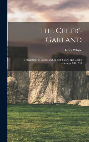 The Celtic Garland: Translations Of Gaelic And English Songs, And Gaelic Readings, &C., &C