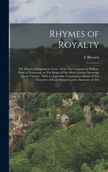 Rhymes Of Royalty: The History Of England In Verse: From The Conquest By William, Duke Of Normandy, To The Reign Of Our Most Gracious Sovereign Queen ... Of Each Monarch, And A Summary Of The