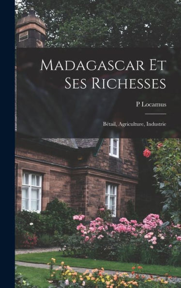 Madagascar Et Ses Richesses: Bétail, Agriculture, Industrie (French Edition)