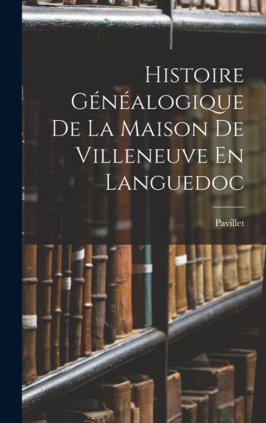 Histoire Gén?Logique De La Maison De Villeneuve En Languedoc (French Edition)