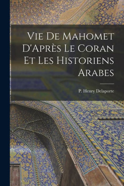 Vie De Mahomet D'Apr? Le Coran Et Les Historiens Arabes (French Edition)