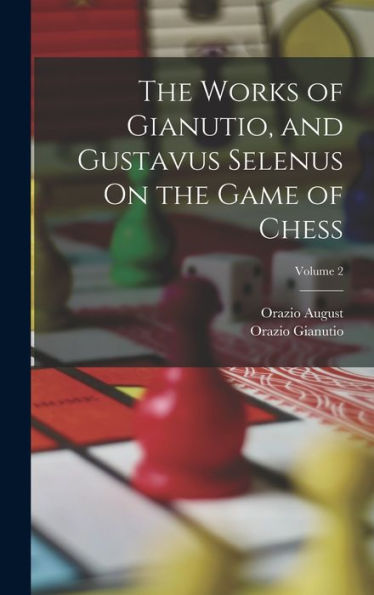 The Works Of Gianutio, And Gustavus Selenus On The Game Of Chess; Volume 2