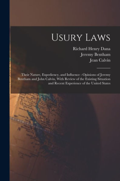 Usury Laws: Their Nature, Expediency, And Influence: Opinions Of Jeremy Bentham And John Calvin, With Review Of The Existing Situation And Recent Experience Of The United States