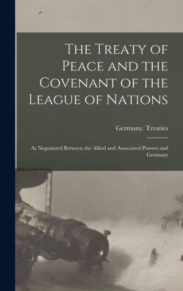 The Treaty Of Peace And The Covenant Of The League Of Nations: As Negotiated Between The Allied And Associated Powers And Germany