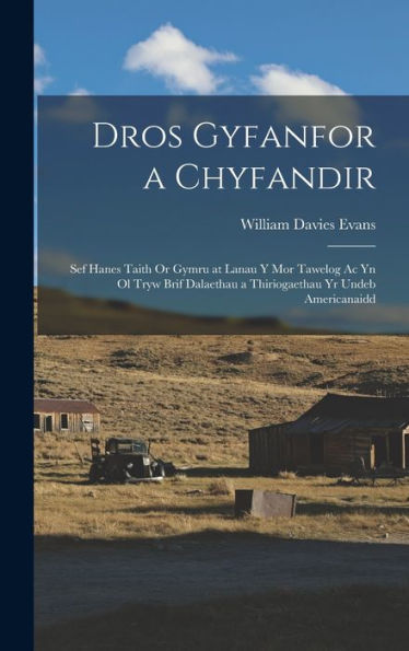 Dros Gyfanfor A Chyfandir: Sef Hanes Taith Or Gymru At Lanau Y Mor Tawelog Ac Yn Ol Tryw Brif Dalaethau A Thiriogaethau Yr Undeb Americanaidd (Welsh Edition)