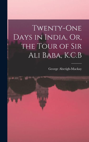 Twenty-One Days In India, Or, The Tour Of Sir Ali Baba, K.C.B