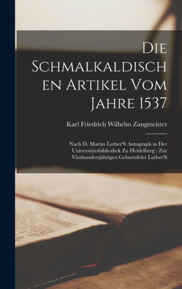 Die Schmalkaldischen Artikel Vom Jahre 1537: Nach D. Martin Luther's Autograph In Der Universitätsbibliothek Zu Heidelberg: Zur Vierhundertjährigen Geburtsfeier Luther's (German Edition)