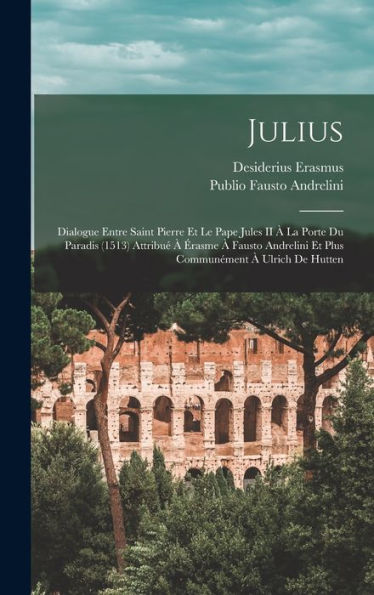 Julius: Dialogue Entre Saint Pierre Et Le Pape Jules Ii ?La Porte Du Paradis (1513) Attribu???Asme ?Fausto Andrelini Et Plus Communément ?Ulrich De Hutten (French Edition)