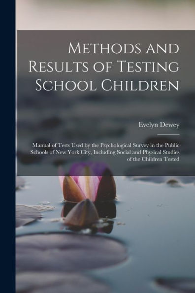 Methods And Results Of Testing School Children: Manual Of Tests Used By The Psychological Survey In The Public Schools Of New York City, Including Social And Physical Studies Of The Children Tested