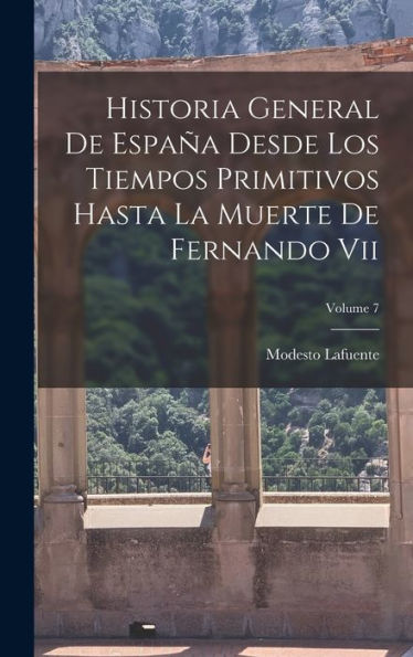 Historia General De España Desde Los Tiempos Primitivos Hasta La Muerte De Fernando Vii; Volume 7 (Spanish Edition)