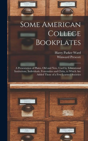Some American College Bookplates: A Presentation Of Plates, Old And New, Used By Educational Institutions, Individuals, Fraternities And Clubs, To Which Are Added Those Of A Few Learned Societies