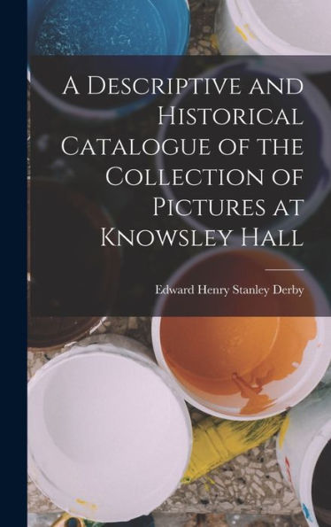 A Descriptive And Historical Catalogue Of The Collection Of Pictures At Knowsley Hall