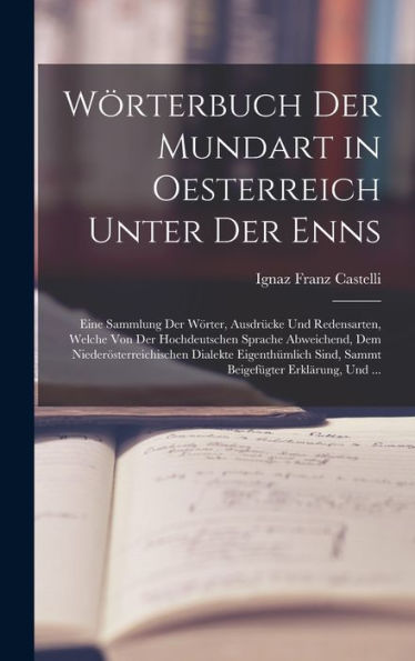 Wörterbuch Der Mundart In Oesterreich Unter Der Enns: Eine Sammlung Der Wörter, Ausdrücke Und Redensarten, Welche Von Der Hochdeutschen Sprache ... Erklärung, Und ... (German Edition)