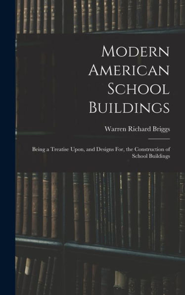Modern American School Buildings: Being A Treatise Upon, And Designs For, The Construction Of School Buildings