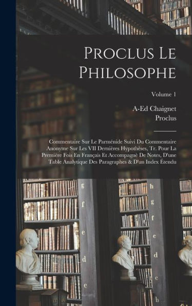 Proclus Le Philosophe: Commentaire Sur Le Parménide Suivi Du Commentaire Anonyme Sur Les Vii Dernières Hypoth?Es, Tr. Pour La Première Fois En ... & D'Un Index ?Endu; Volume 1 (Latin Edition)