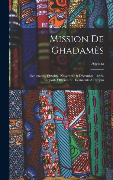 Mission De Ghadam?: (Septembre, Octobre, Novembre & Decembre, 1862). Rapports Officiels Et Documents ?L'Appui (French Edition)