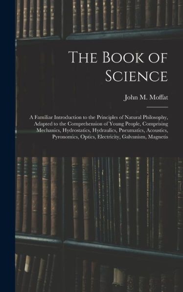 The Book Of Science: A Familiar Introduction To The Principles Of Natural Philosophy, Adapted To The Comprehension Of Young People, Comprising ... Optics, Electricity, Galvanism, Magnetis