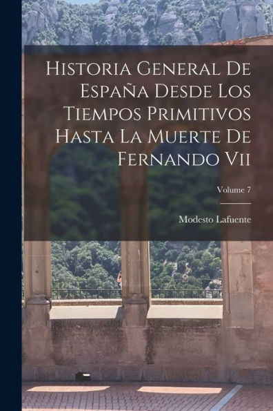 Historia General De España Desde Los Tiempos Primitivos Hasta La Muerte De Fernando Vii; Volume 7 (Spanish Edition)