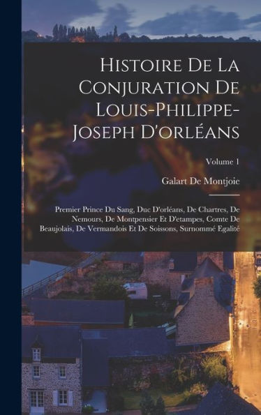 Histoire De La Conjuration De Louis-Philippe-Joseph D'Orl?Ns: Premier Prince Du Sang, Duc D'Orl?Ns, De Chartres, De Nemours, De Montpensier Et ... Surnomm?Egalit? Volume 1 (French Edition)