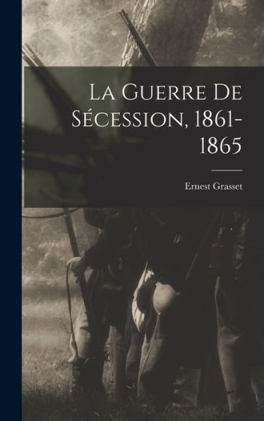 La Guerre De Secession, 1861-1865 (French Edition)